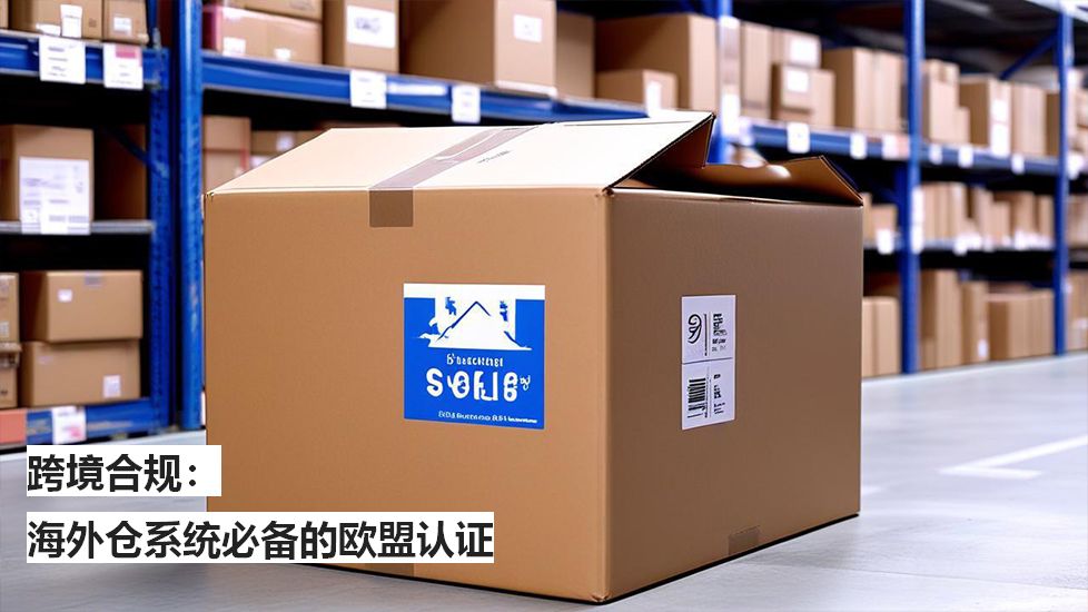 跨境合规：海外仓系统必备的欧盟认证