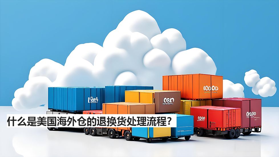 什么是美国海外仓的退换货处理流程？