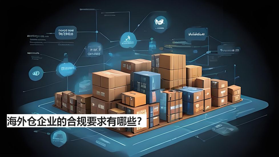 海外仓企业的合规要求有哪些？