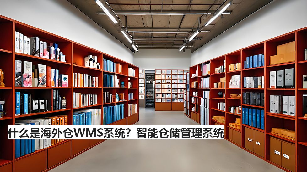 什么是海外仓WMS系统？智能仓储管理系统