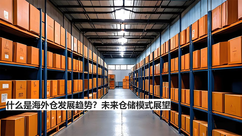 什么是海外仓发展趋势？未来仓储模式展望