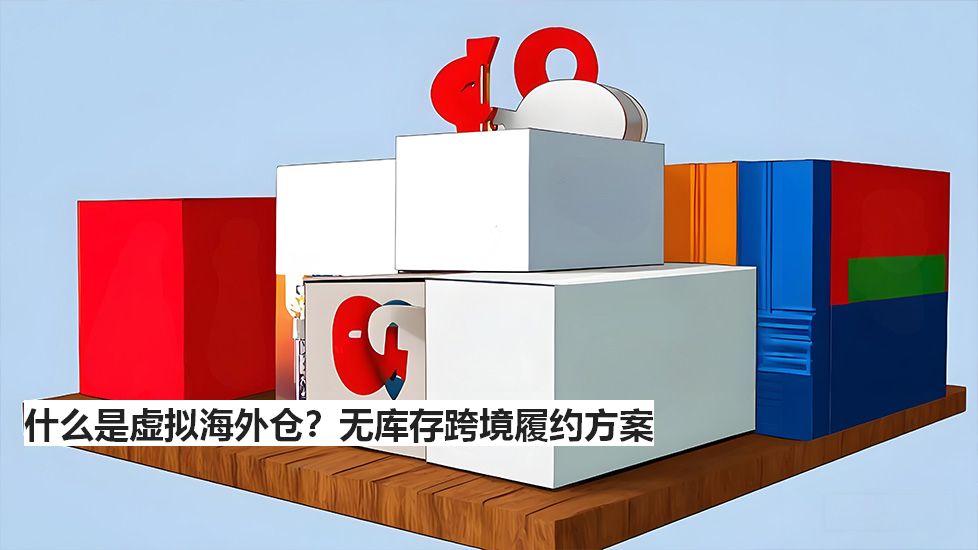 什么是虚拟海外仓？无库存跨境履约方案