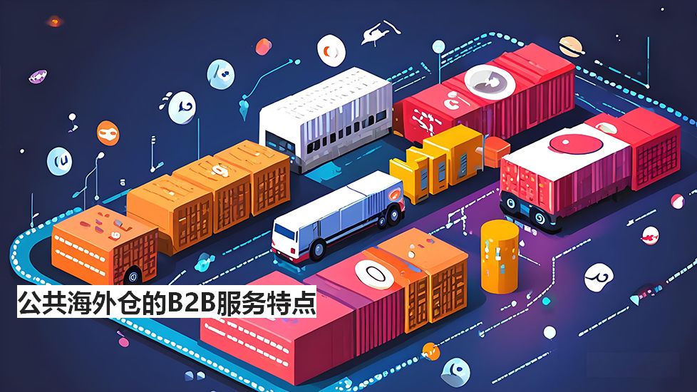 公共海外仓的B2B服务特点