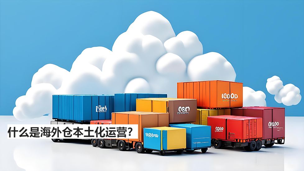 什么是海外仓本土化运营？