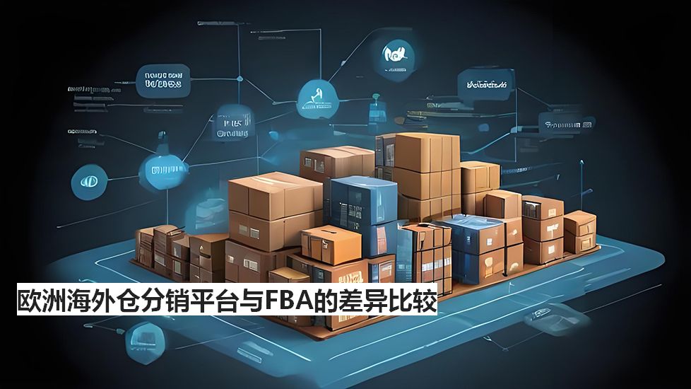 欧洲海外仓分销平台与FBA的差异比较