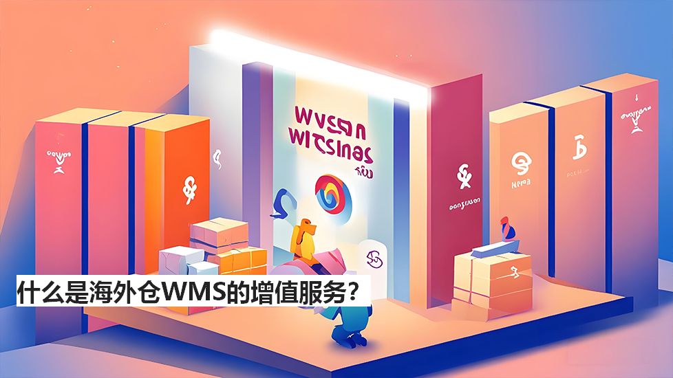 什么是海外仓WMS的增值服务？