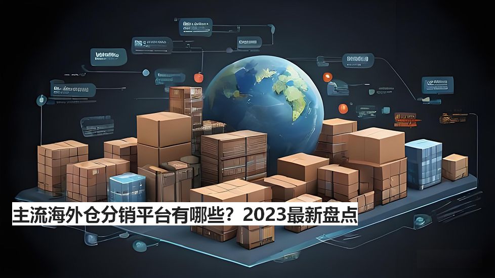 主流海外仓分销平台有哪些？2024最新盘点